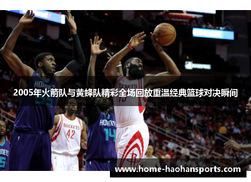 2005年火箭队与黄蜂队精彩全场回放重温经典篮球对决瞬间