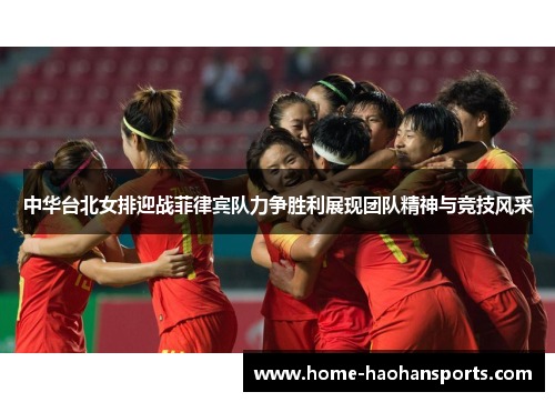 中华台北女排迎战菲律宾队力争胜利展现团队精神与竞技风采