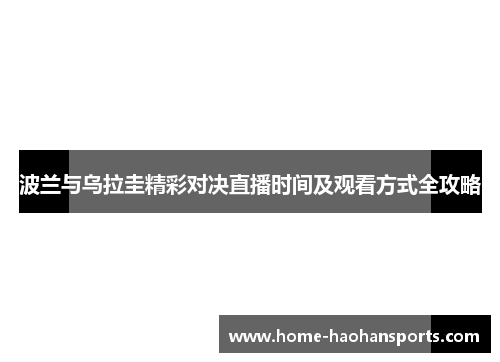 波兰与乌拉圭精彩对决直播时间及观看方式全攻略