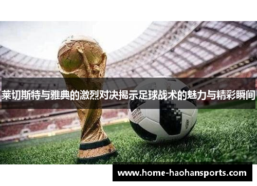莱切斯特与雅典的激烈对决揭示足球战术的魅力与精彩瞬间