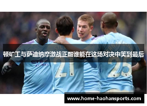 顿矿工与萨迪纳摩激战正酣谁能在这场对决中笑到最后